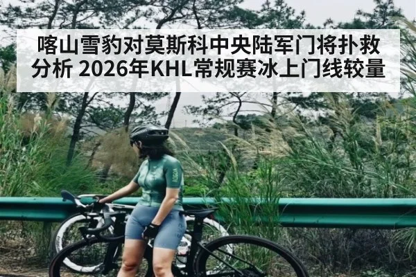 喀山雪豹对莫斯科中央陆军门将扑救分析 2026年KHL常规赛冰上门线较量